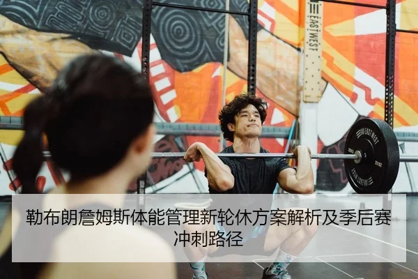 勒布朗詹姆斯体能管理新轮休方案解析及季后赛冲刺路径