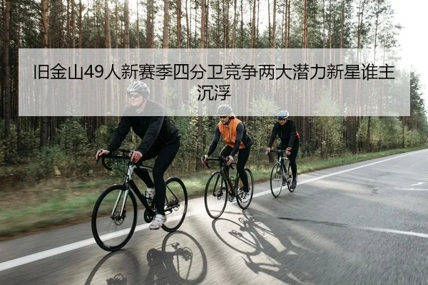 旧金山49人新赛季四分卫竞争两大潜力新星谁主沉浮